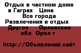 Отдых в частном доме в Гаграх › Цена ­ 350 - Все города Развлечения и отдых » Другое   . Орловская обл.,Орел г.